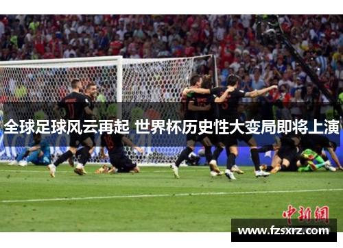 全球足球风云再起 世界杯历史性大变局即将上演