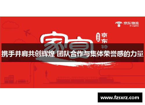 携手并肩共创辉煌 团队合作与集体荣誉感的力量