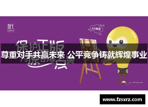 尊重对手共赢未来 公平竞争铸就辉煌事业