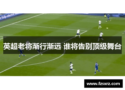 英超老将渐行渐远 谁将告别顶级舞台