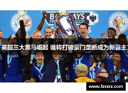 英超三大黑马崛起 谁将打破豪门垄断成为新霸主