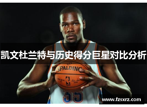 凯文杜兰特与历史得分巨星对比分析
