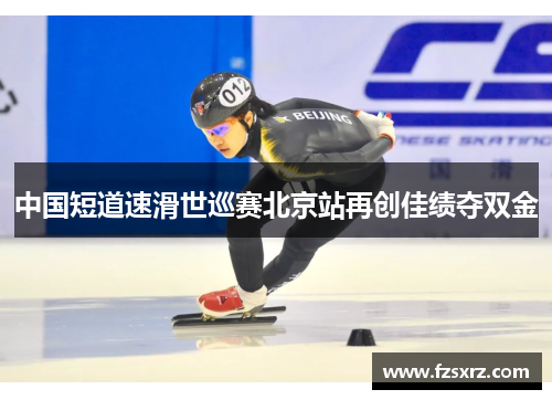 中国短道速滑世巡赛北京站再创佳绩夺双金