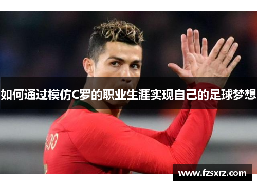 如何通过模仿C罗的职业生涯实现自己的足球梦想