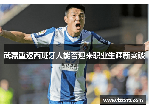 武磊重返西班牙人能否迎来职业生涯新突破