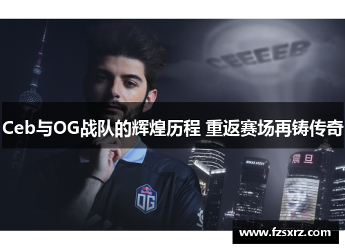 Ceb与OG战队的辉煌历程 重返赛场再铸传奇
