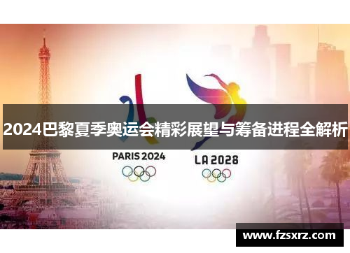 2024巴黎夏季奥运会精彩展望与筹备进程全解析 2024巴黎夏季奥运会精彩展望与筹备进程全解析